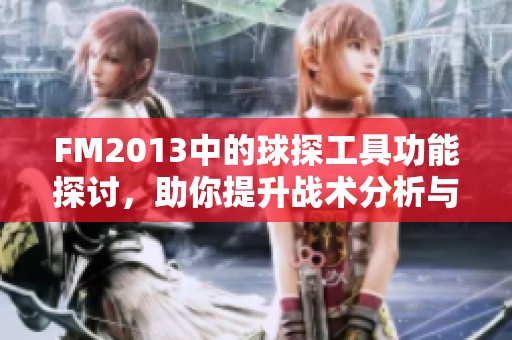 FM2013中的球探工具功能探讨，助你提升战术分析与选手挖掘技巧