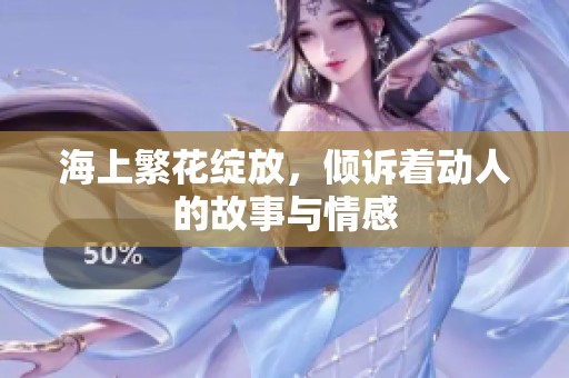 海上繁花绽放，倾诉着动人的故事与情感
