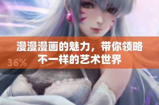 漫漫漫画的魅力，带你领略不一样的艺术世界