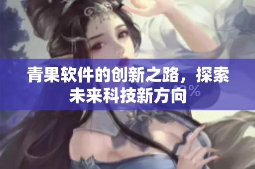 青果软件的创新之路，探索未来科技新方向