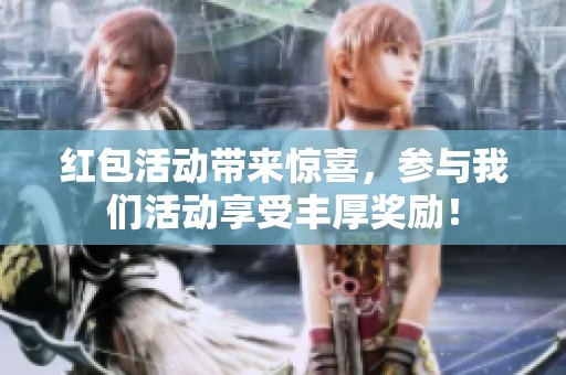 红包活动带来惊喜，参与我们活动享受丰厚奖励！