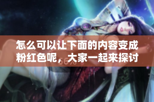 怎么可以让下面的内容变成粉红色呢，大家一起来探讨一下。
