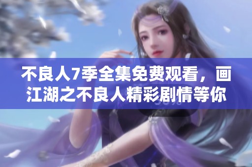 不良人7季全集免费观看，画江湖之不良人精彩剧情等你来体验