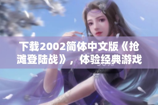 下载2002简体中文版《抢滩登陆战》，体验经典游戏的精彩乐趣