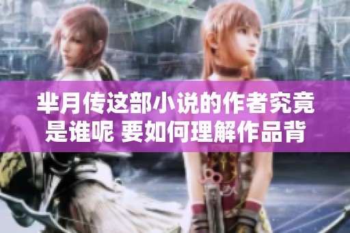 芈月传这部小说的作者究竟是谁呢 要如何理解作品背后的创作意图
