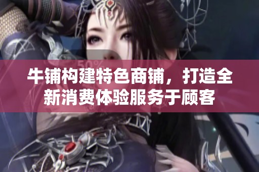 牛铺构建特色商铺，打造全新消费体验服务于顾客