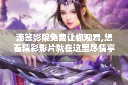 滴答影院免费让你观看,想看精彩影片就在这里尽情享受