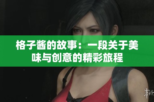 格子酱的故事：一段关于美味与创意的精彩旅程
