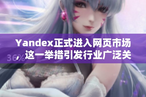 Yandex正式进入网页市场，这一举措引发行业广泛关注与讨论。