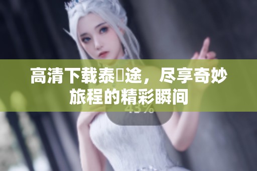高清下载泰囧途，尽享奇妙旅程的精彩瞬间