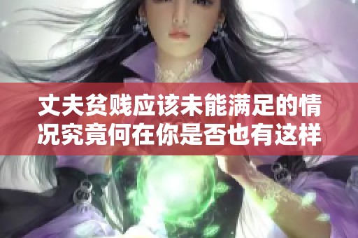 丈夫贫贱应该未能满足的情况究竟何在你是否也有这样的困惑呢