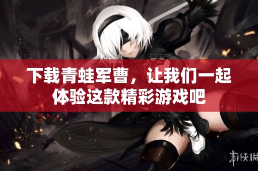 下载青蛙军曹，让我们一起体验这款精彩游戏吧