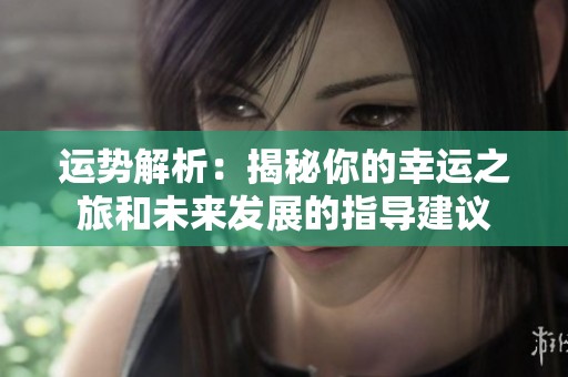 运势解析：揭秘你的幸运之旅和未来发展的指导建议