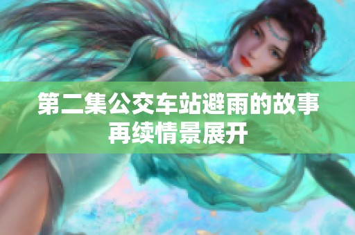 第二集公交车站避雨的故事再续情景展开