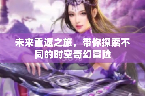 未来重返之旅，带你探索不同的时空奇幻冒险