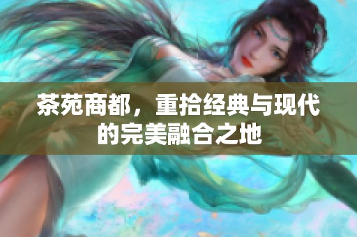 茶苑商都，重拾经典与现代的完美融合之地
