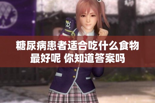 糖尿病患者适合吃什么食物最好呢 你知道答案吗