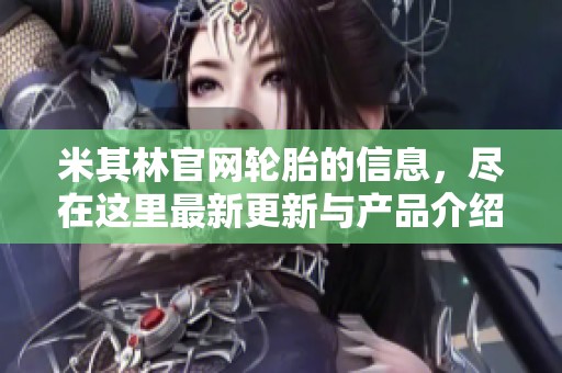 米其林官网轮胎的信息，尽在这里最新更新与产品介绍请访问。