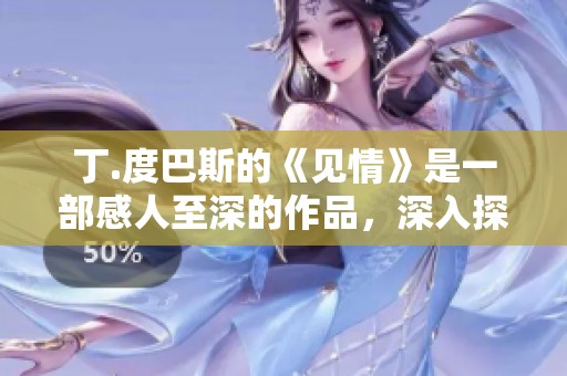 丁.度巴斯的《见情》是一部感人至深的作品，深入探讨情感的本质和复杂。
