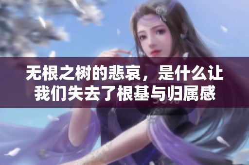 无根之树的悲哀，是什么让我们失去了根基与归属感