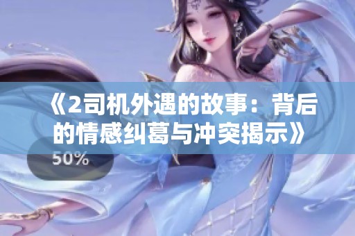 《2司机外遇的故事：背后的情感纠葛与冲突揭示》