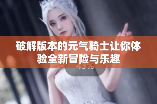 破解版本的元气骑士让你体验全新冒险与乐趣