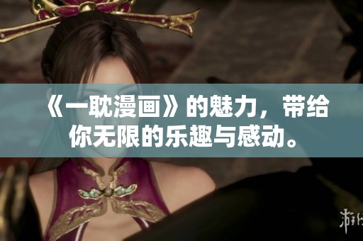《一耽漫画》的魅力，带给你无限的乐趣与感动。