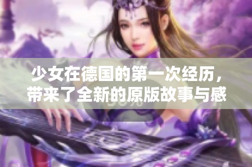 少女在德国的第一次经历，带来了全新的原版故事与感受