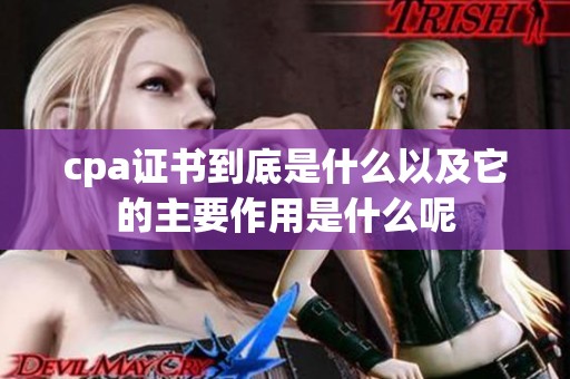 cpa证书到底是什么以及它的主要作用是什么呢