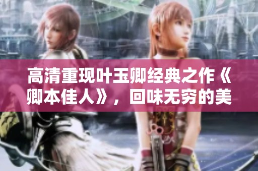 高清重现叶玉卿经典之作《卿本佳人》，回味无穷的美丽故事
