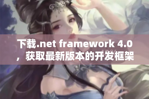 下载.net framework 4.0，获取最新版本的开发框架工具