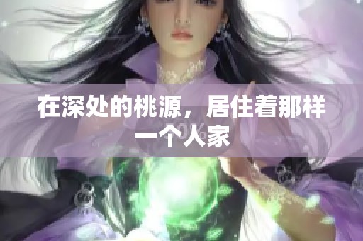 在深处的桃源，居住着那样一个人家