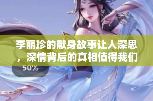 李丽珍的献身故事让人深思，深情背后的真相值得我们反思和探讨
