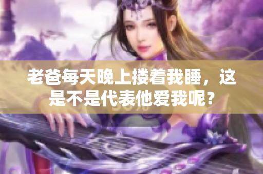 老爸每天晚上搂着我睡，这是不是代表他爱我呢？
