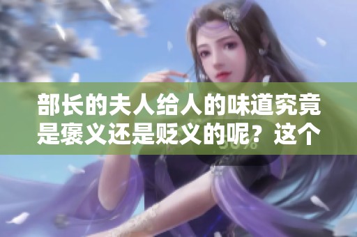 部长的夫人给人的味道究竟是褒义还是贬义的呢？这个问题引发了大家的关注。