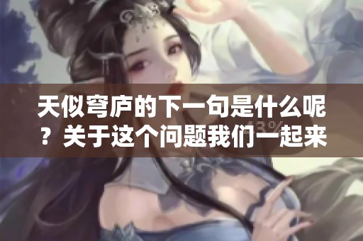 天似穹庐的下一句是什么呢？关于这个问题我们一起来探讨一下。