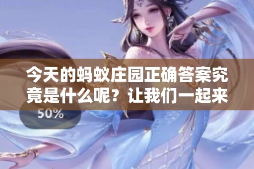 今天的蚂蚁庄园正确答案究竟是什么呢？让我们一起来探讨一下吧。