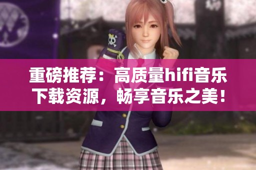 重磅推荐：高质量hifi音乐下载资源，畅享音乐之美！