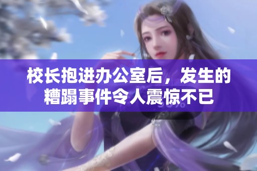 校长抱进办公室后，发生的糟蹋事件令人震惊不已