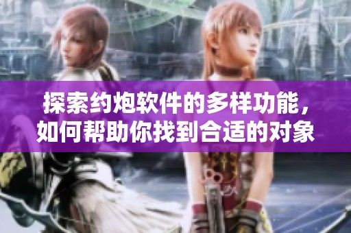 探索约炮软件的多样功能，如何帮助你找到合适的对象
