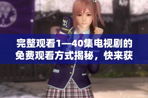 完整观看1—40集电视剧的免费观看方式揭秘，快来获取详细信息吧