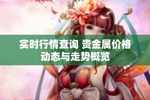实时行情查询 贵金属价格动态与走势概览