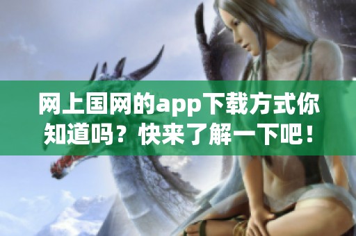 网上国网的app下载方式你知道吗？快来了解一下吧！
