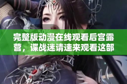 完整版动漫在线观看后宫露营，谍战迷请速来观看这部佳作