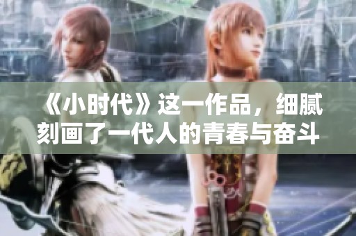 《小时代》这一作品，细腻刻画了一代人的青春与奋斗历程。