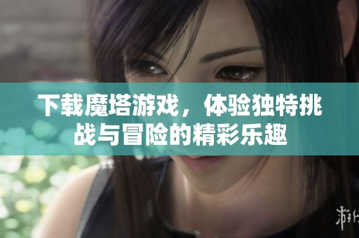 下载魔塔游戏，体验独特挑战与冒险的精彩乐趣