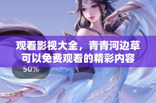 观看影视大全，青青河边草可以免费观看的精彩内容