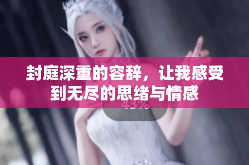 封庭深重的容辞，让我感受到无尽的思绪与情感