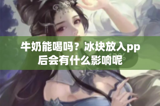 牛奶能喝吗？冰块放入pp后会有什么影响呢