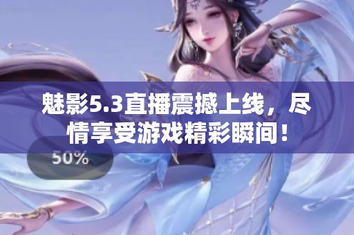 魅影5.3直播震撼上线，尽情享受游戏精彩瞬间！